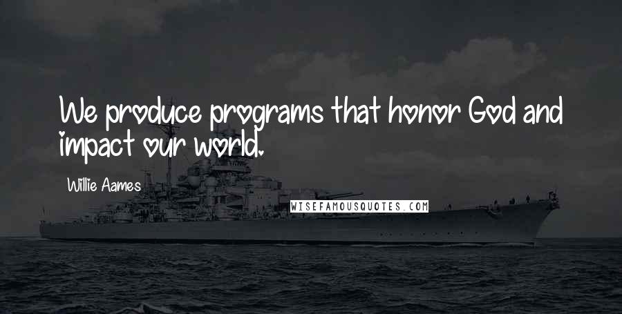 Willie Aames Quotes: We produce programs that honor God and impact our world.