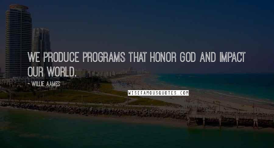 Willie Aames Quotes: We produce programs that honor God and impact our world.