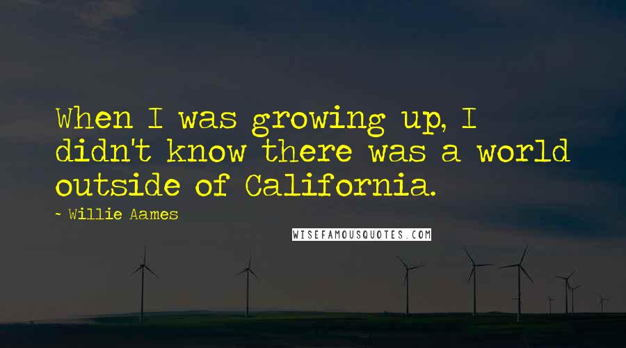 Willie Aames Quotes: When I was growing up, I didn't know there was a world outside of California.