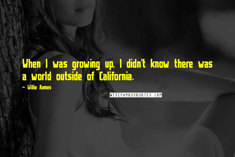 Willie Aames Quotes: When I was growing up, I didn't know there was a world outside of California.