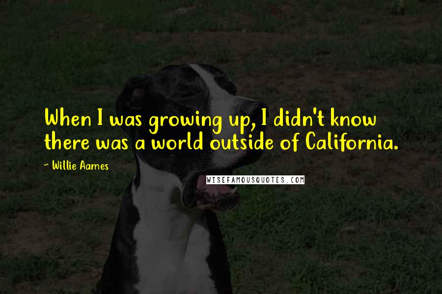 Willie Aames Quotes: When I was growing up, I didn't know there was a world outside of California.