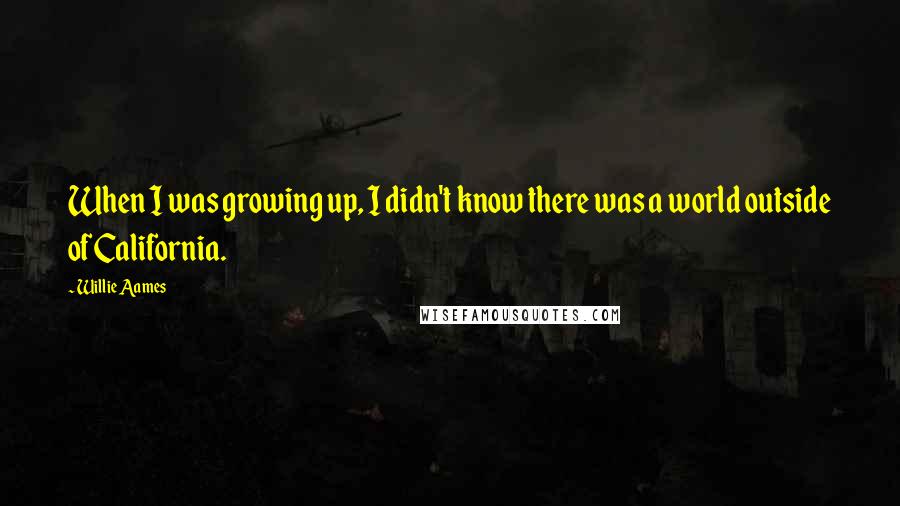 Willie Aames Quotes: When I was growing up, I didn't know there was a world outside of California.