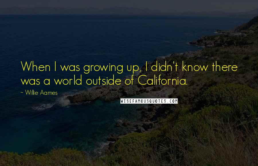 Willie Aames Quotes: When I was growing up, I didn't know there was a world outside of California.