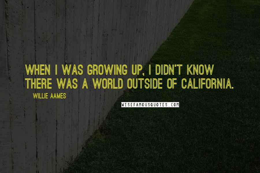 Willie Aames Quotes: When I was growing up, I didn't know there was a world outside of California.