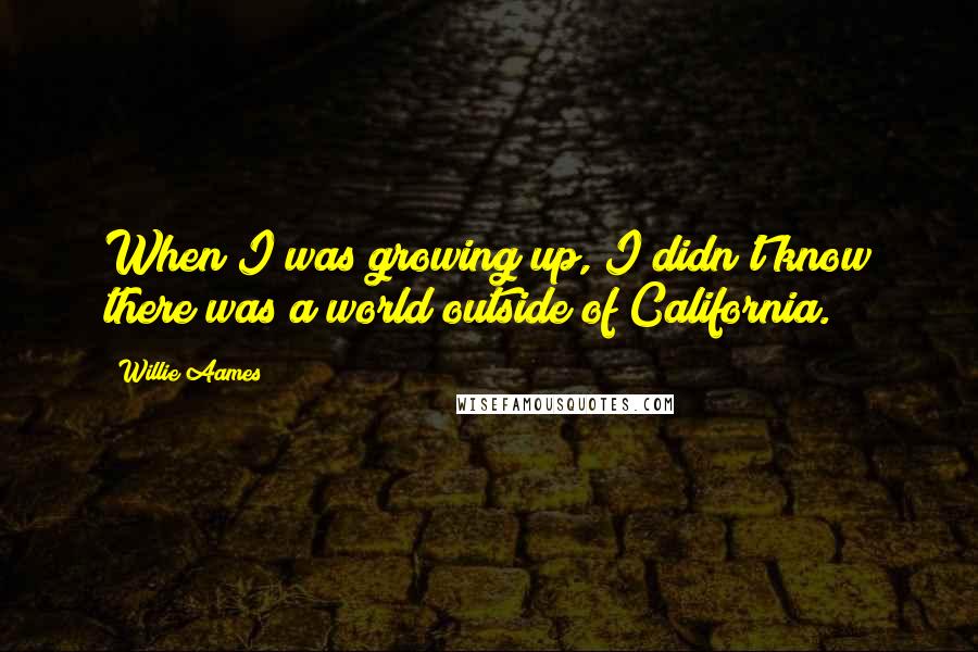 Willie Aames Quotes: When I was growing up, I didn't know there was a world outside of California.