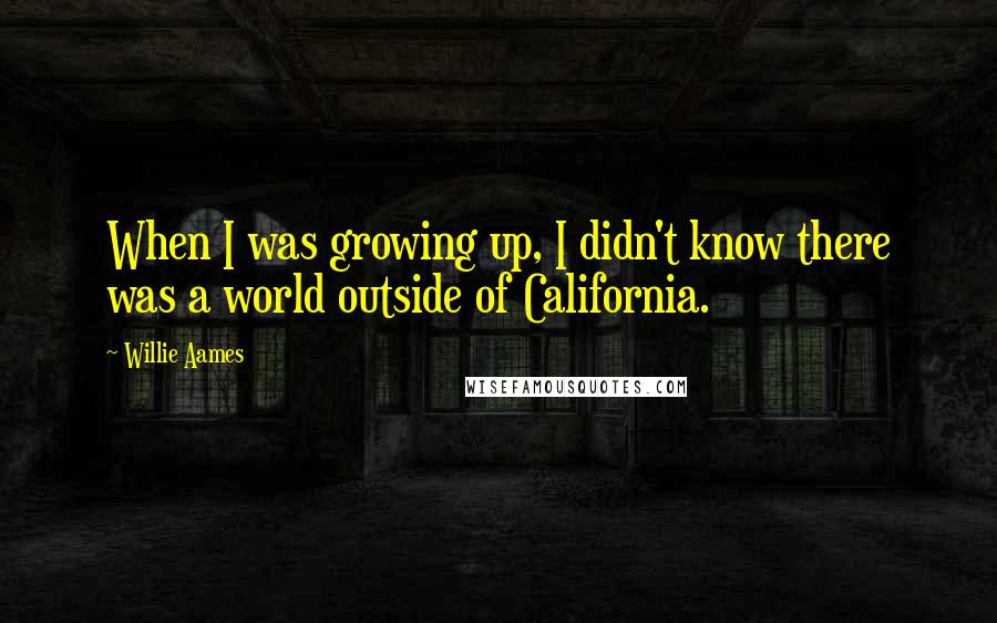 Willie Aames Quotes: When I was growing up, I didn't know there was a world outside of California.