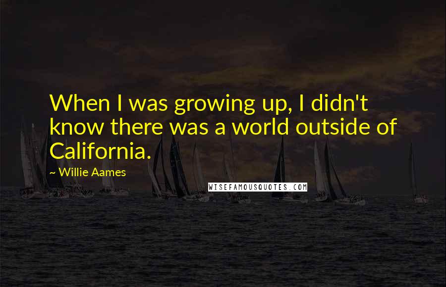 Willie Aames Quotes: When I was growing up, I didn't know there was a world outside of California.