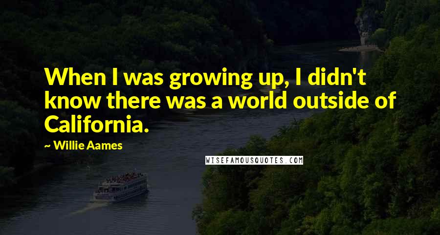 Willie Aames Quotes: When I was growing up, I didn't know there was a world outside of California.