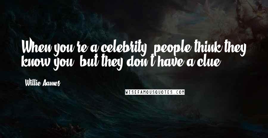 Willie Aames Quotes: When you're a celebrity, people think they know you, but they don't have a clue.