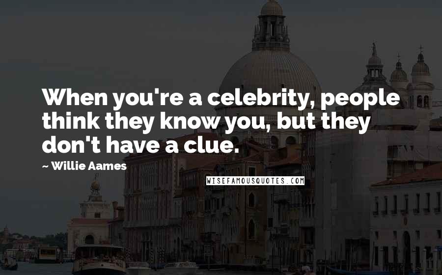 Willie Aames Quotes: When you're a celebrity, people think they know you, but they don't have a clue.