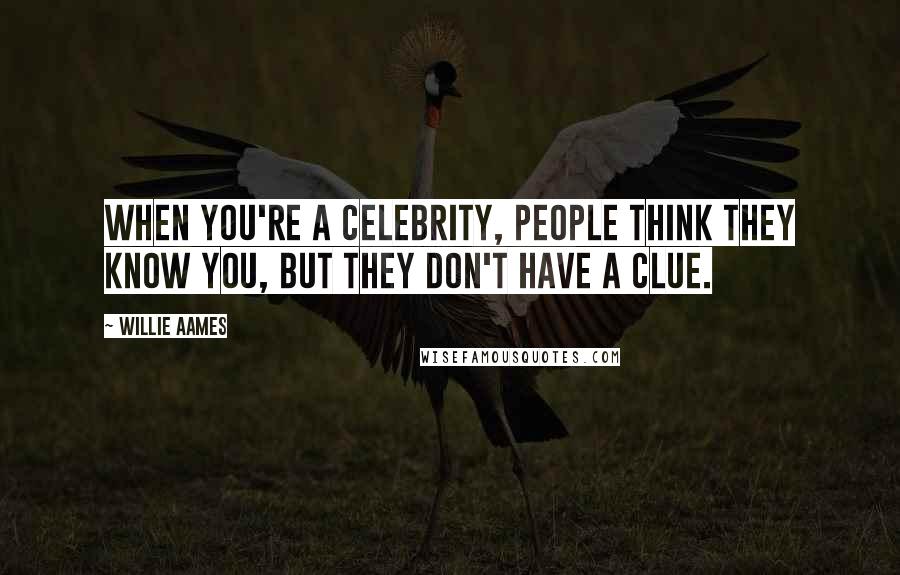 Willie Aames Quotes: When you're a celebrity, people think they know you, but they don't have a clue.