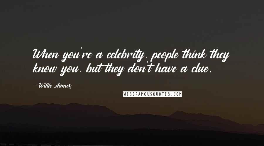 Willie Aames Quotes: When you're a celebrity, people think they know you, but they don't have a clue.