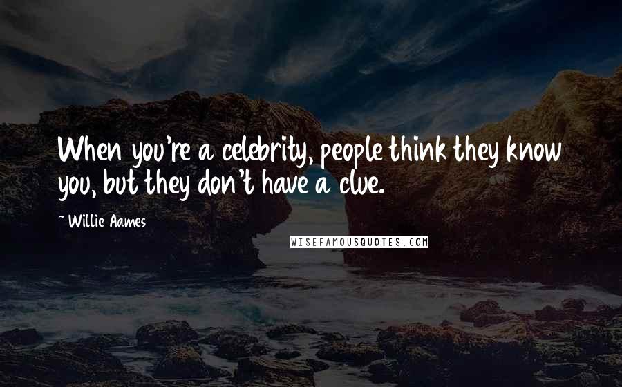 Willie Aames Quotes: When you're a celebrity, people think they know you, but they don't have a clue.