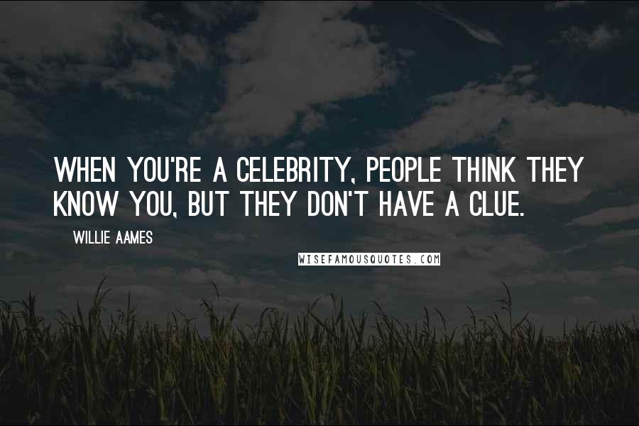 Willie Aames Quotes: When you're a celebrity, people think they know you, but they don't have a clue.