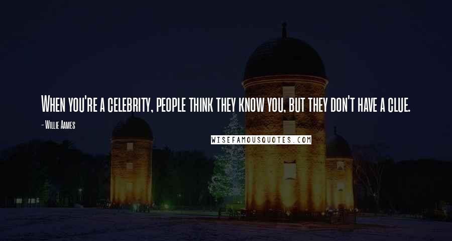 Willie Aames Quotes: When you're a celebrity, people think they know you, but they don't have a clue.
