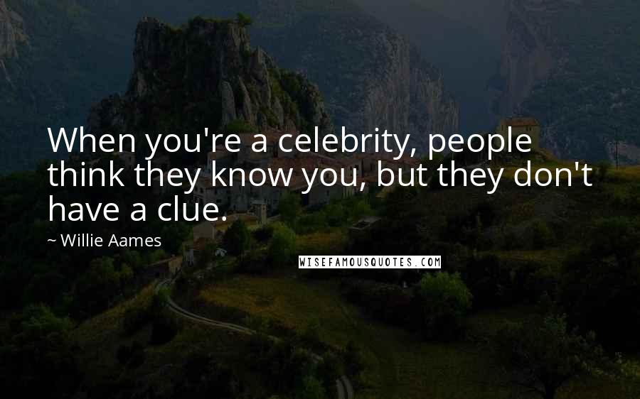 Willie Aames Quotes: When you're a celebrity, people think they know you, but they don't have a clue.