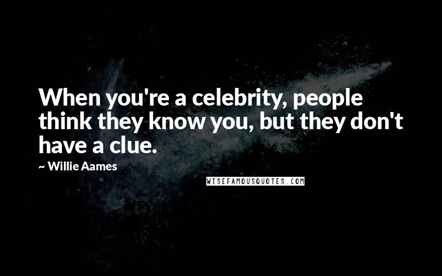 Willie Aames Quotes: When you're a celebrity, people think they know you, but they don't have a clue.