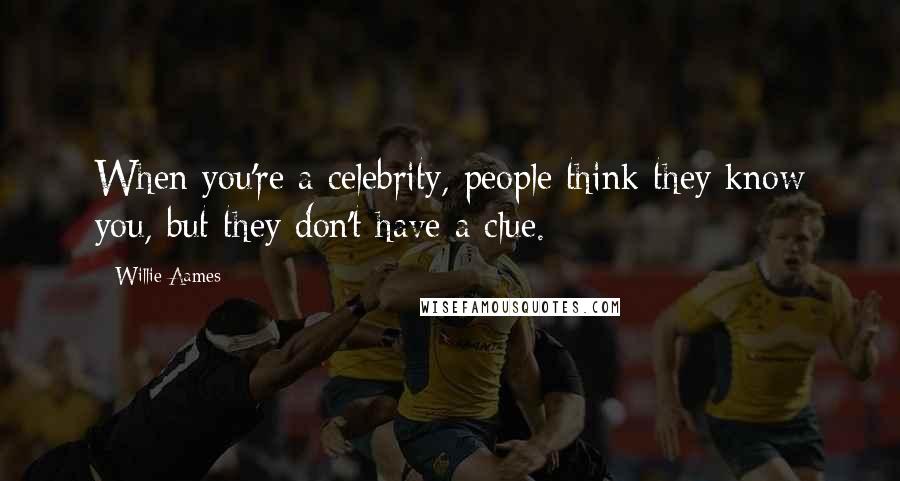 Willie Aames Quotes: When you're a celebrity, people think they know you, but they don't have a clue.