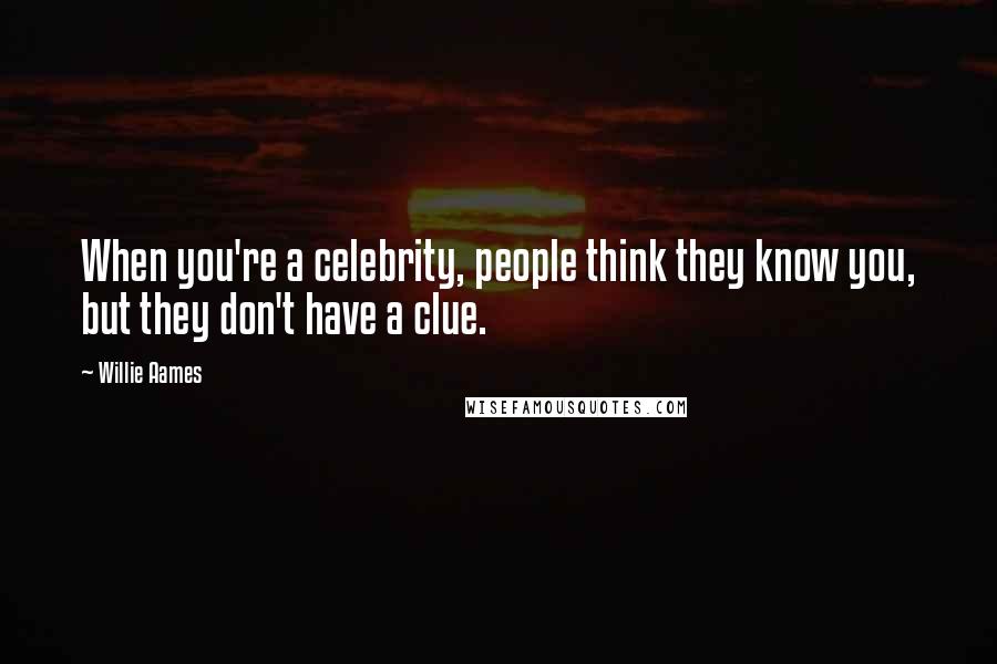 Willie Aames Quotes: When you're a celebrity, people think they know you, but they don't have a clue.