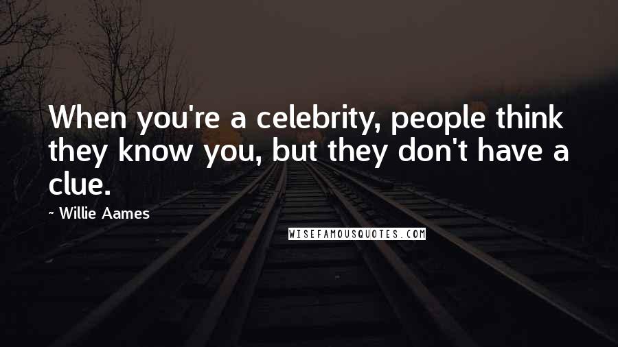 Willie Aames Quotes: When you're a celebrity, people think they know you, but they don't have a clue.