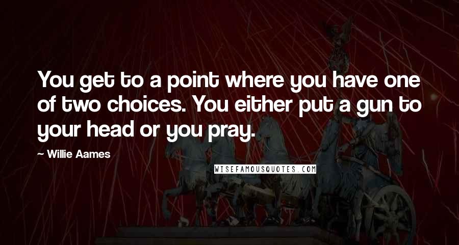 Willie Aames Quotes: You get to a point where you have one of two choices. You either put a gun to your head or you pray.