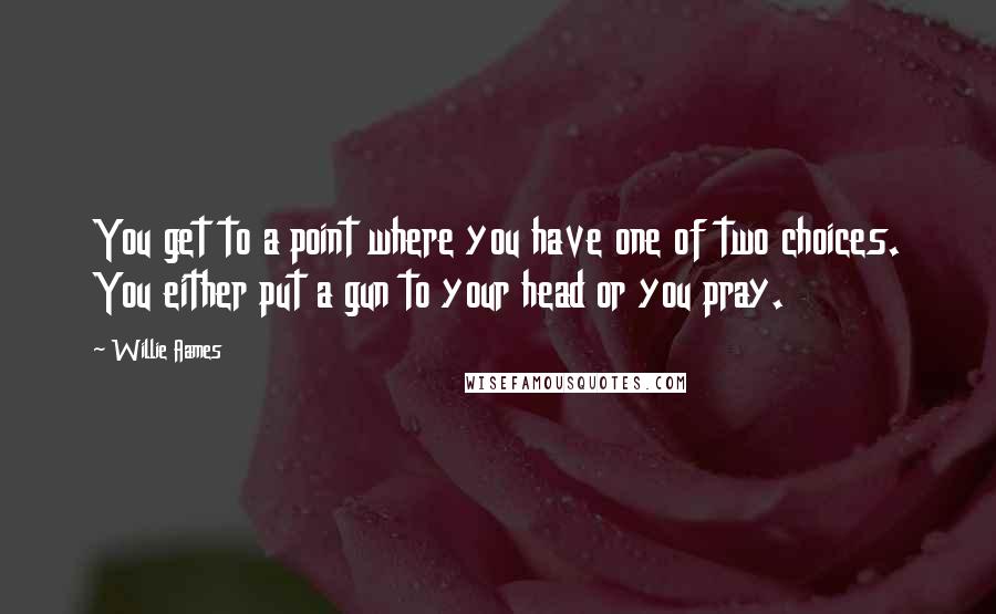 Willie Aames Quotes: You get to a point where you have one of two choices. You either put a gun to your head or you pray.