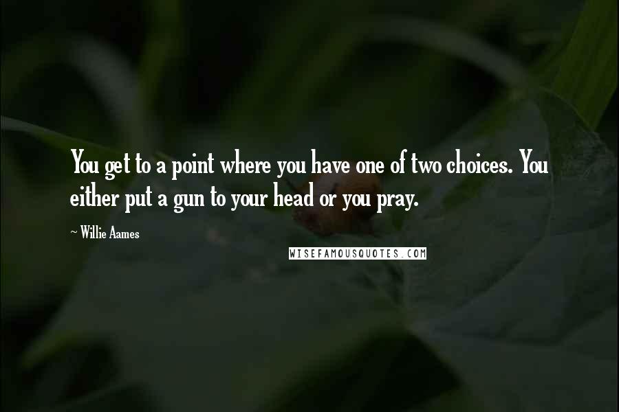 Willie Aames Quotes: You get to a point where you have one of two choices. You either put a gun to your head or you pray.