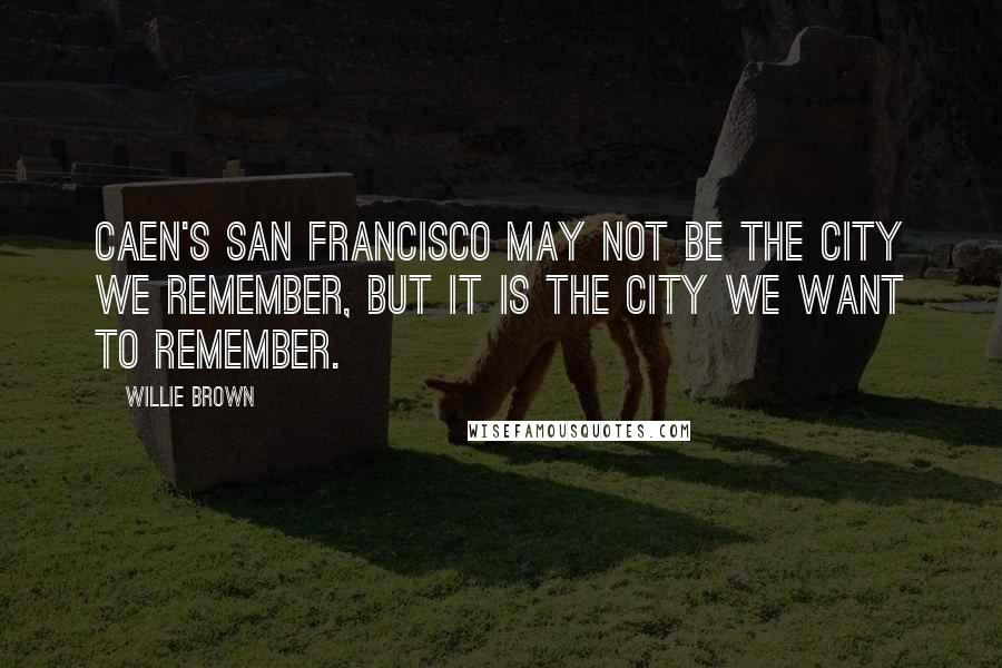 Willie Brown Quotes: Caen's San Francisco may not be the city we remember, but it is the city we want to remember.