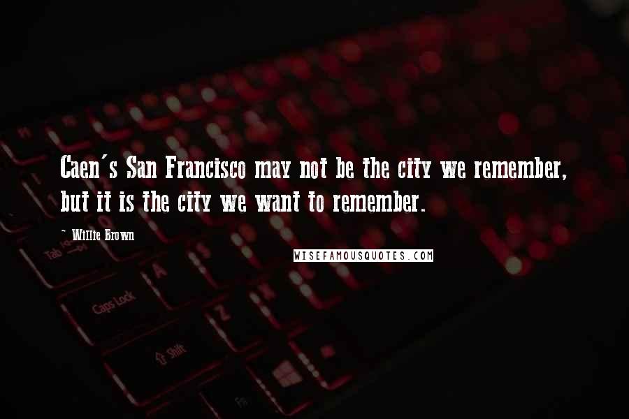 Willie Brown Quotes: Caen's San Francisco may not be the city we remember, but it is the city we want to remember.