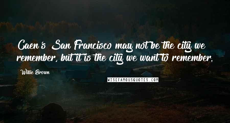 Willie Brown Quotes: Caen's San Francisco may not be the city we remember, but it is the city we want to remember.