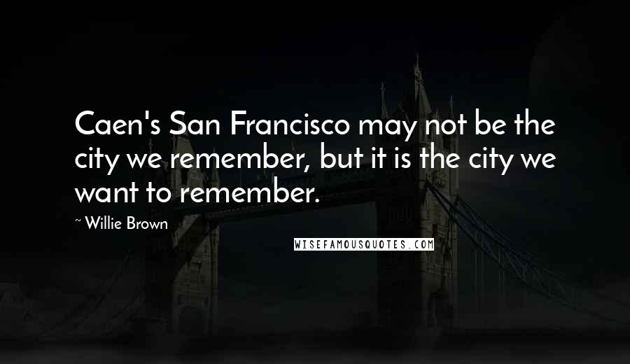 Willie Brown Quotes: Caen's San Francisco may not be the city we remember, but it is the city we want to remember.