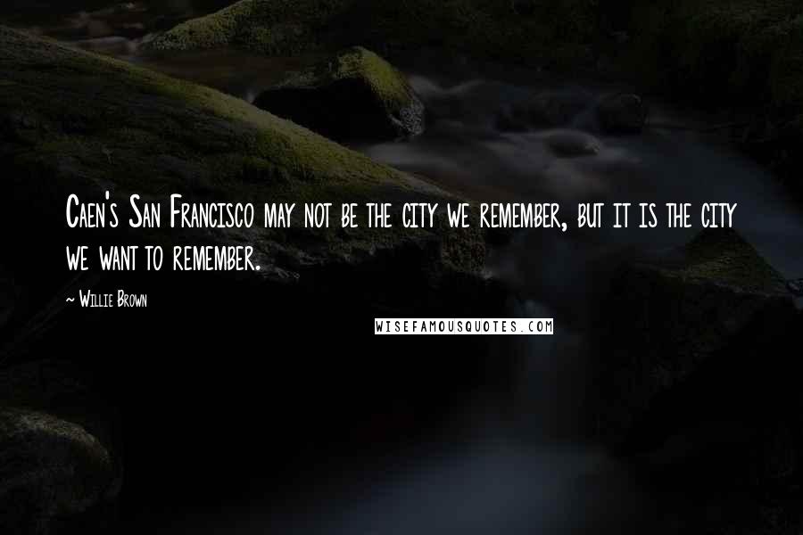 Willie Brown Quotes: Caen's San Francisco may not be the city we remember, but it is the city we want to remember.