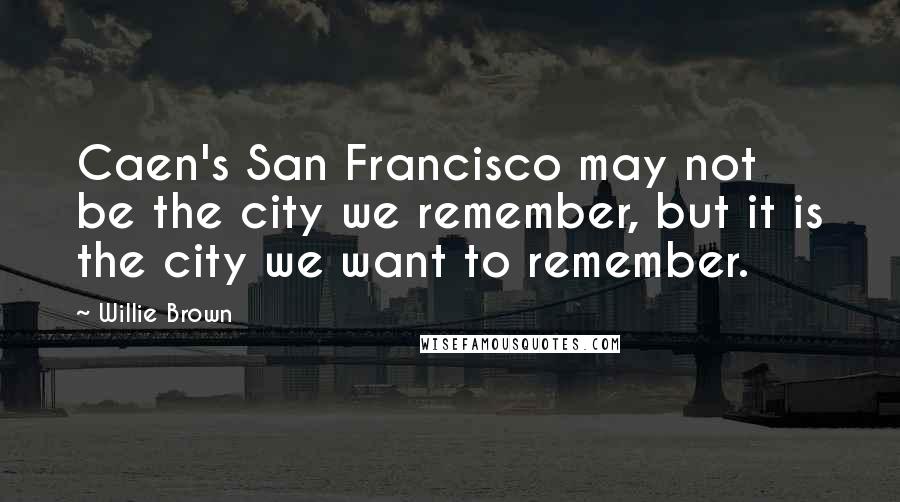 Willie Brown Quotes: Caen's San Francisco may not be the city we remember, but it is the city we want to remember.