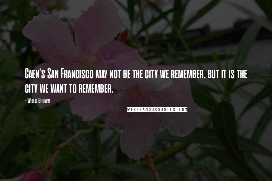 Willie Brown Quotes: Caen's San Francisco may not be the city we remember, but it is the city we want to remember.