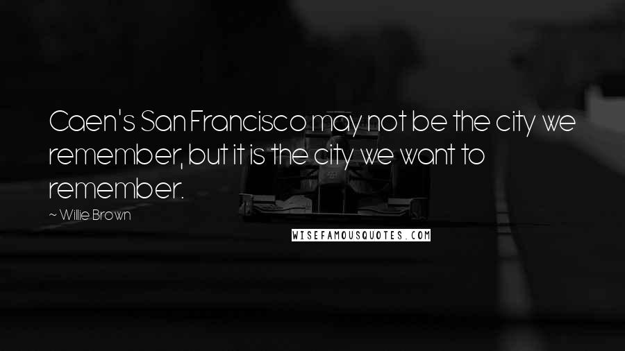 Willie Brown Quotes: Caen's San Francisco may not be the city we remember, but it is the city we want to remember.