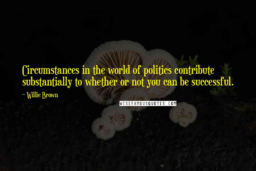 Willie Brown Quotes: Circumstances in the world of politics contribute substantially to whether or not you can be successful.