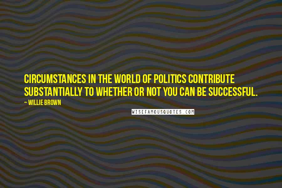 Willie Brown Quotes: Circumstances in the world of politics contribute substantially to whether or not you can be successful.