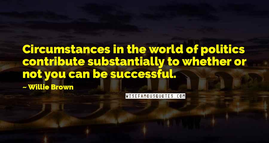 Willie Brown Quotes: Circumstances in the world of politics contribute substantially to whether or not you can be successful.
