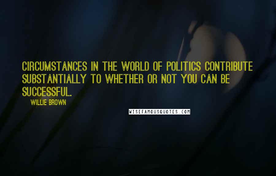 Willie Brown Quotes: Circumstances in the world of politics contribute substantially to whether or not you can be successful.