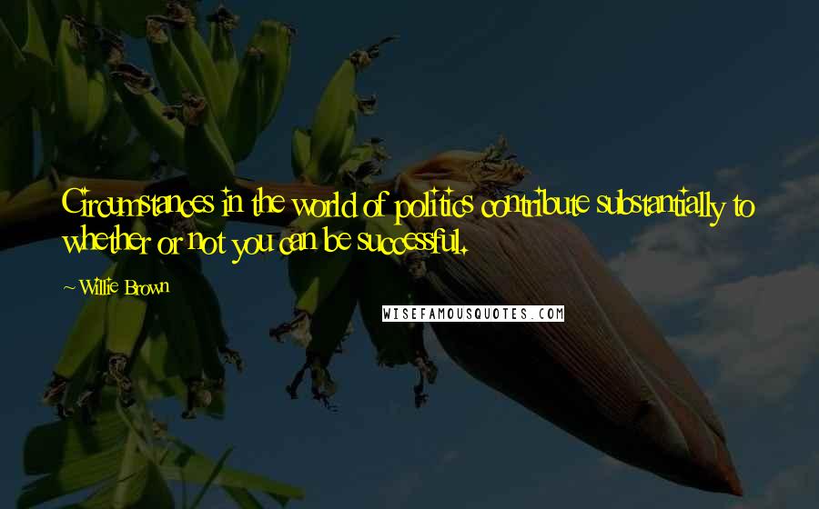 Willie Brown Quotes: Circumstances in the world of politics contribute substantially to whether or not you can be successful.