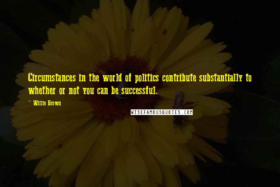 Willie Brown Quotes: Circumstances in the world of politics contribute substantially to whether or not you can be successful.