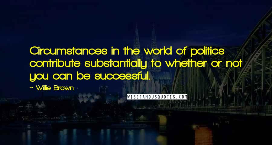 Willie Brown Quotes: Circumstances in the world of politics contribute substantially to whether or not you can be successful.