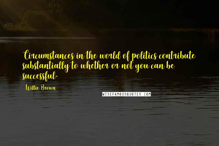 Willie Brown Quotes: Circumstances in the world of politics contribute substantially to whether or not you can be successful.