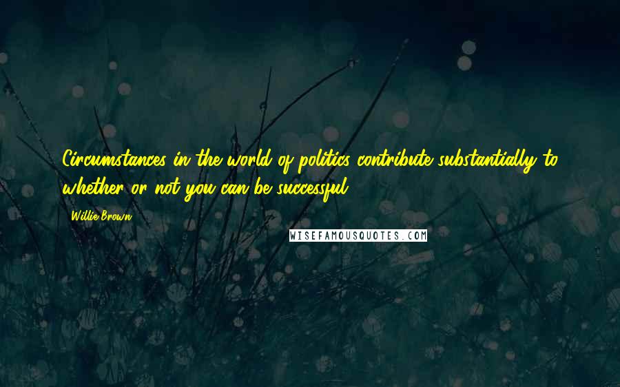 Willie Brown Quotes: Circumstances in the world of politics contribute substantially to whether or not you can be successful.