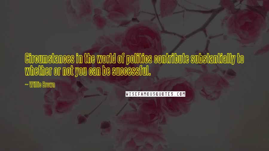 Willie Brown Quotes: Circumstances in the world of politics contribute substantially to whether or not you can be successful.