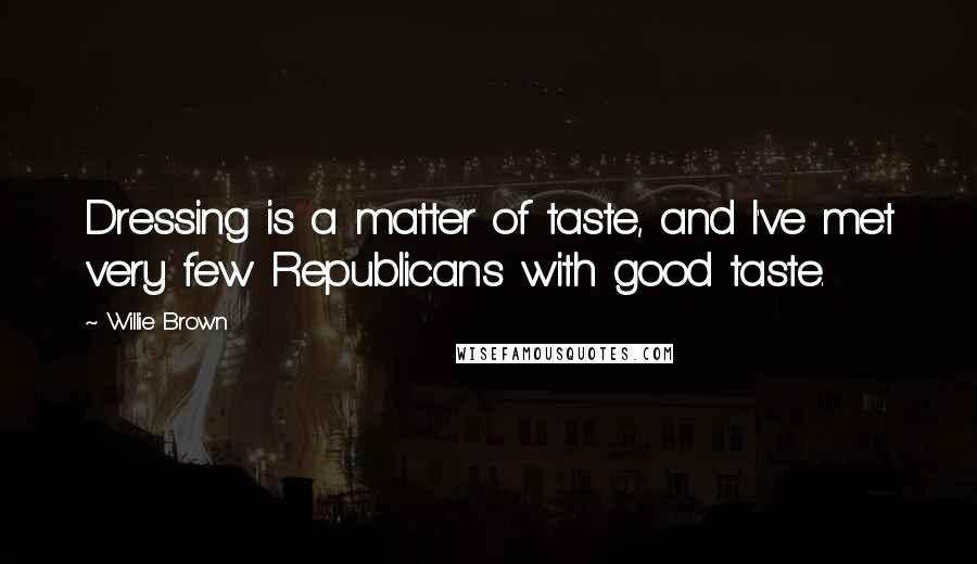 Willie Brown Quotes: Dressing is a matter of taste, and I've met very few Republicans with good taste.