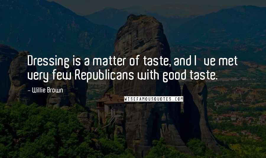 Willie Brown Quotes: Dressing is a matter of taste, and I've met very few Republicans with good taste.