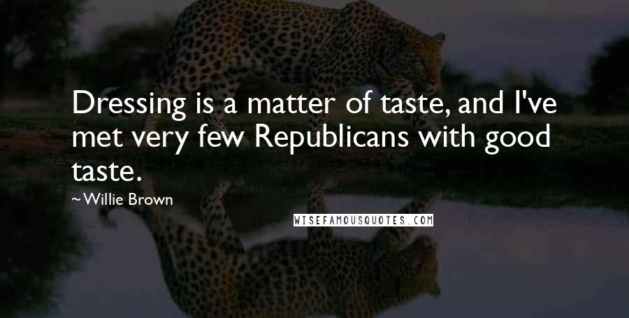 Willie Brown Quotes: Dressing is a matter of taste, and I've met very few Republicans with good taste.