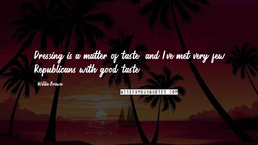 Willie Brown Quotes: Dressing is a matter of taste, and I've met very few Republicans with good taste.