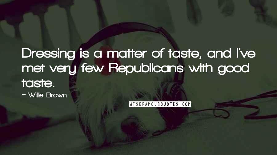 Willie Brown Quotes: Dressing is a matter of taste, and I've met very few Republicans with good taste.